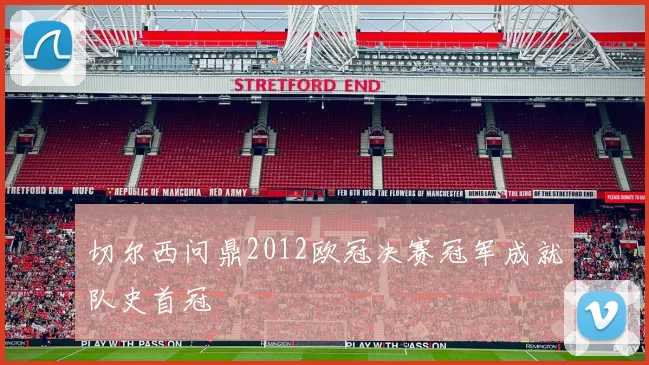 切尔西问鼎2012欧冠决赛冠军成就队史首冠