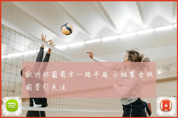 欧洲杯葡萄牙一路平局 小组赛晋级前景引关注