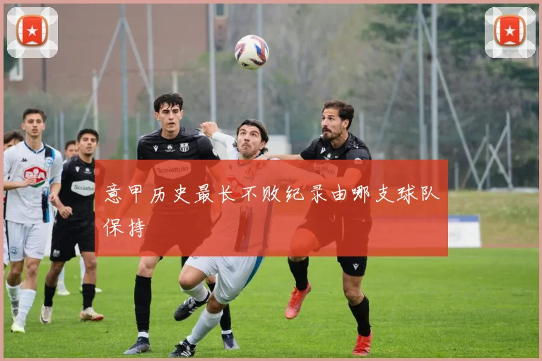 意甲历史最长不败纪录由哪支球队保持