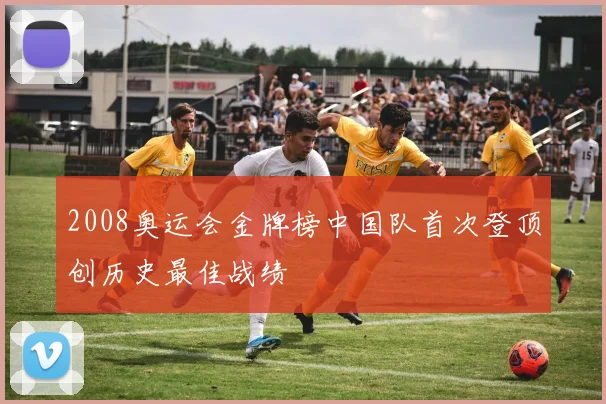 2008奥运会金牌榜中国队首次登顶创历史最佳战绩