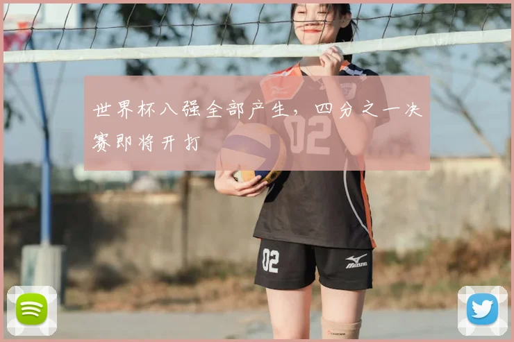 世界杯八强全部产生,四分之一决赛即将开打