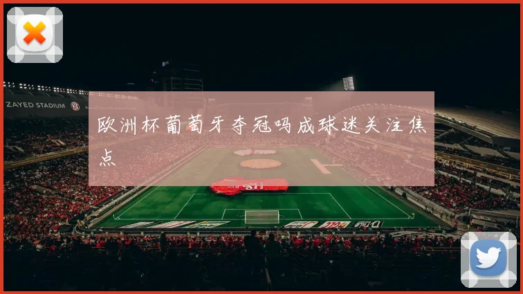 欧洲杯葡萄牙夺冠吗成球迷关注焦点