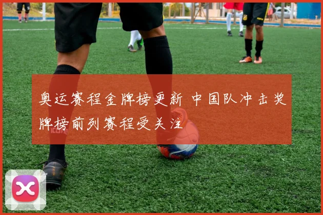 奥运赛程金牌榜更新 中国队冲击奖牌榜前列赛程受关注