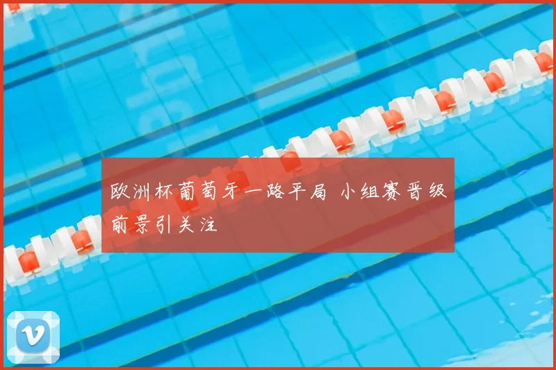 欧洲杯葡萄牙一路平局 小组赛晋级前景引关注
