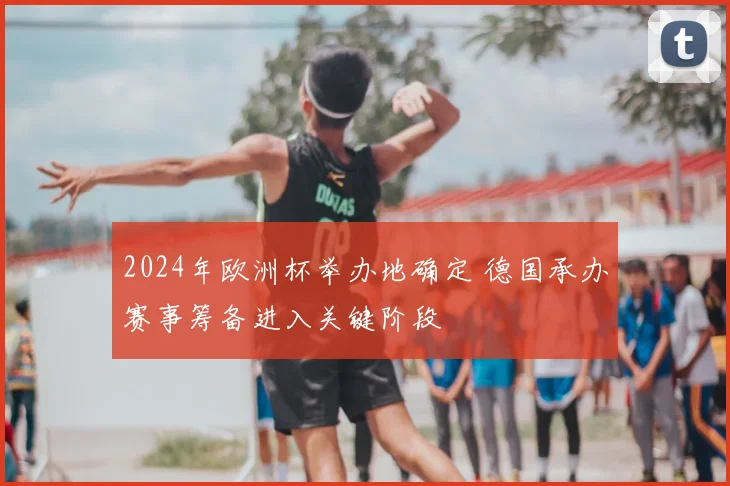 2024年欧洲杯举办地确定 德国承办赛事筹备进入关键阶段