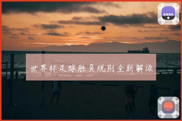 世界杯足球胜负规则全新解读