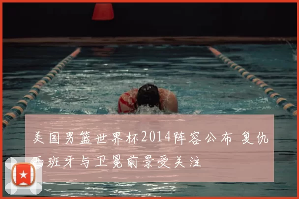 美国男篮世界杯2014阵容公布 复仇西班牙与卫冕前景受关注