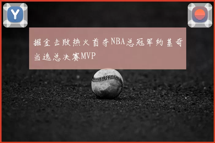 掘金击败热火首夺NBA总冠军约基奇当选总决赛MVP