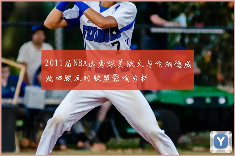 2011届NBA选秀球员欧文与伦纳德成就回顾及对联盟影响分析