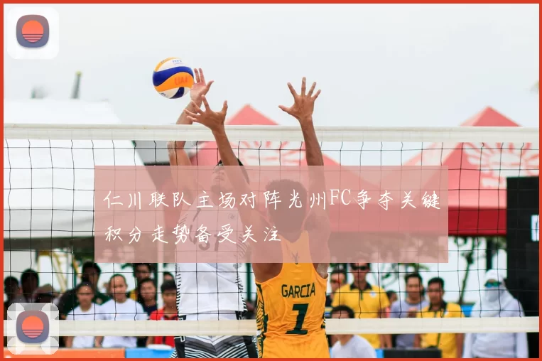 仁川联队主场对阵光州FC争夺关键积分走势备受关注