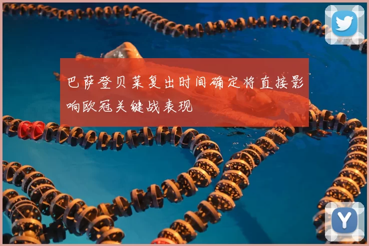 巴萨登贝莱复出时间确定将直接影响欧冠关键战表现