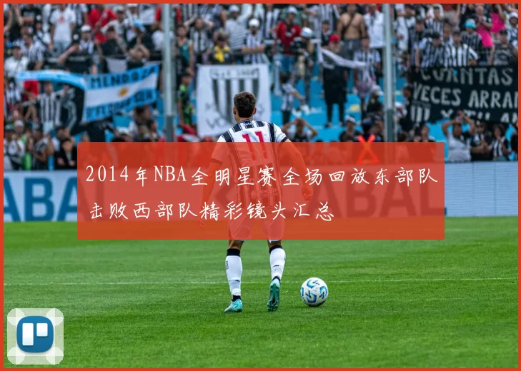 2014年NBA全明星赛全场回放东部队击败西部队精彩镜头汇总