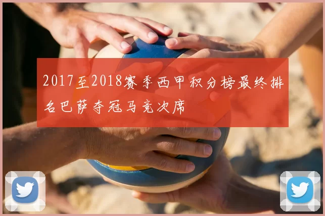 2017至2018赛季西甲积分榜最终排名巴萨夺冠马竞次席