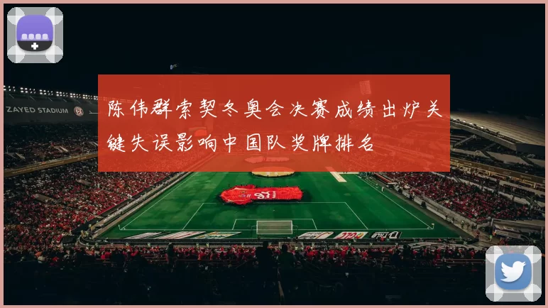 陈伟群索契冬奥会决赛成绩出炉关键失误影响中国队奖牌排名