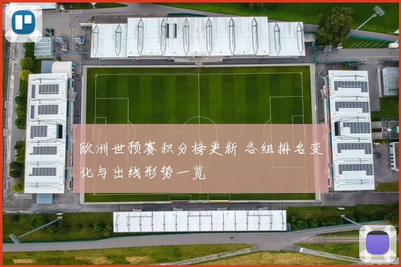 欧洲世预赛积分榜更新 各组排名变化与出线形势一览