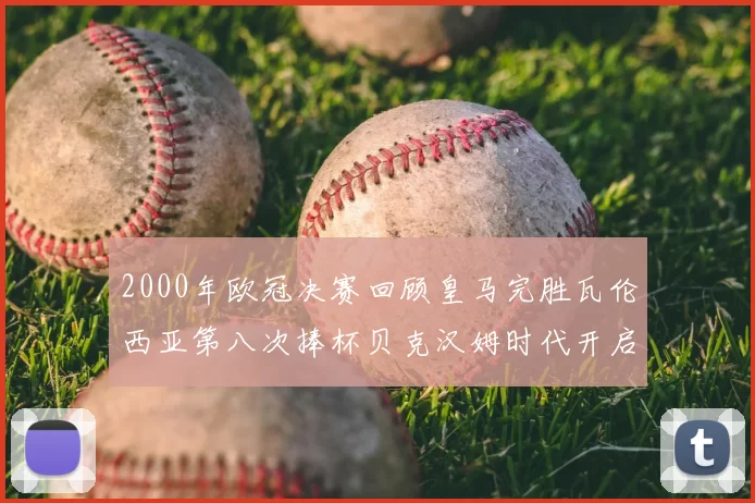 2000年欧冠决赛回顾皇马完胜瓦伦西亚第八次捧杯贝克汉姆时代开启