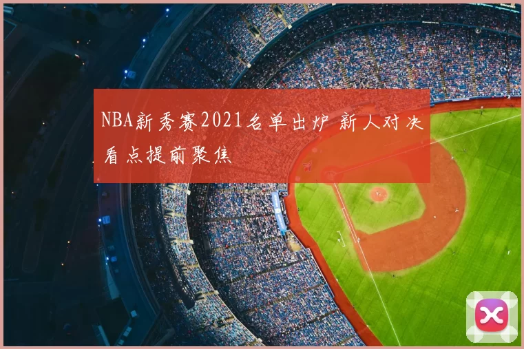 NBA新秀赛2021名单出炉 新人对决看点提前聚焦