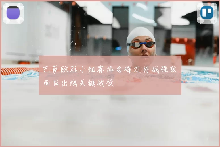 巴萨欧冠小组赛排名确定将战强敌面临出线关键战役