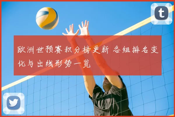 欧洲世预赛积分榜更新 各组排名变化与出线形势一览