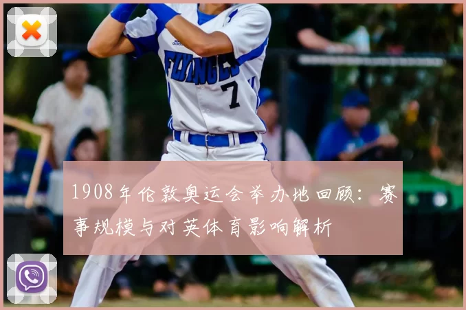 1908年伦敦奥运会举办地回顾：赛事规模与对英体育影响解析