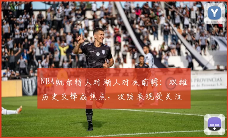 NBA凯尔特人对湖人对决前瞻：双雄历史交锋成焦点，攻防表现受关注