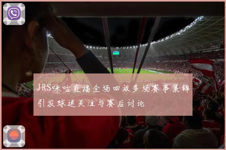 JRS咪咕直播全场回放多场赛事集锦引发球迷关注与赛后讨论