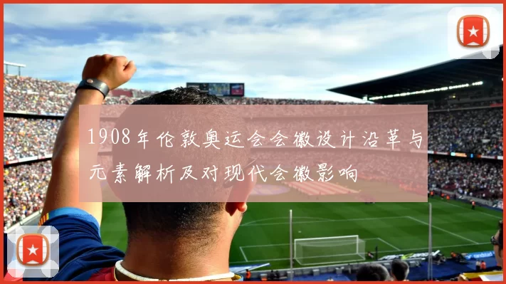 1908年伦敦奥运会会徽设计沿革与元素解析及对现代会徽影响