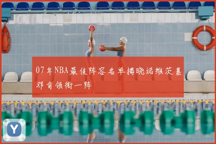 07年NBA最佳阵容名单揭晓诺维茨基邓肯领衔一阵