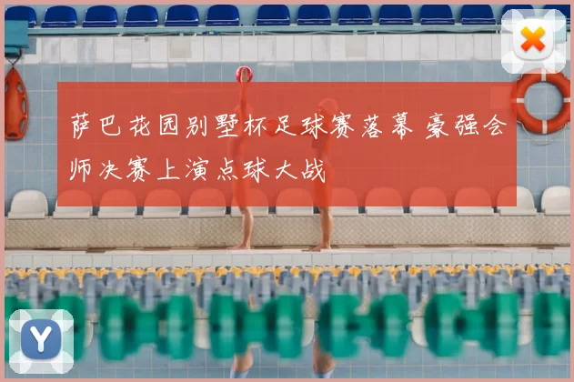 萨巴花园别墅杯足球赛落幕 豪强会师决赛上演点球大战