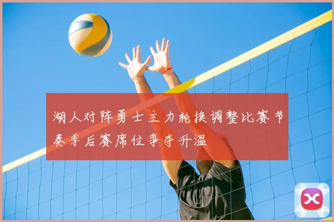 湖人对阵勇士主力轮换调整比赛节奏季后赛席位争夺升温