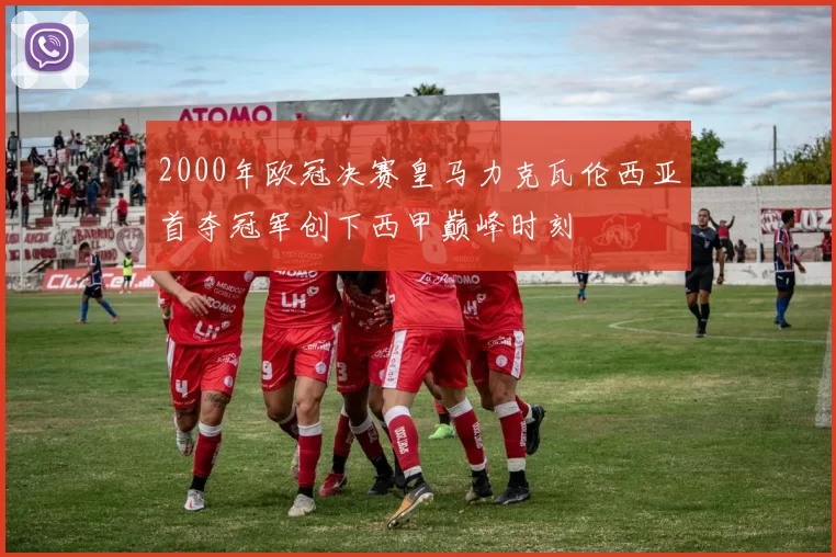 2000年欧冠决赛皇马力克瓦伦西亚首夺冠军创下西甲巅峰时刻
