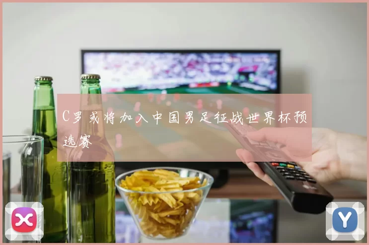 C罗或将加入中国男足征战世界杯预选赛