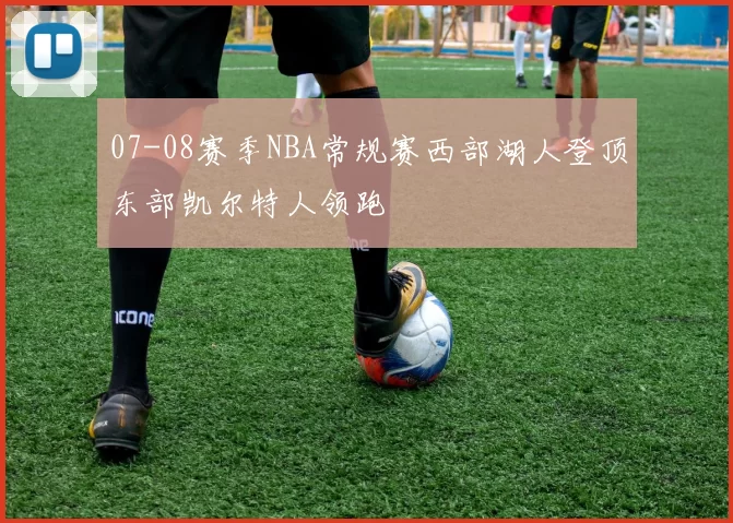 07-08赛季NBA常规赛西部湖人登顶东部凯尔特人领跑