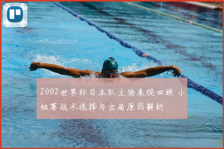 2002世界杯日本队主场表现回顾 小组赛战术选择与出局原因解析