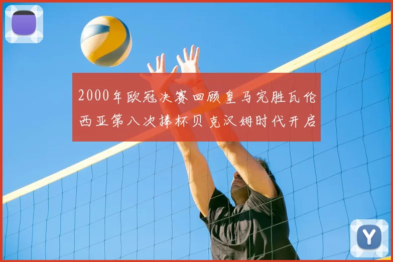 2000年欧冠决赛回顾皇马完胜瓦伦西亚第八次捧杯贝克汉姆时代开启