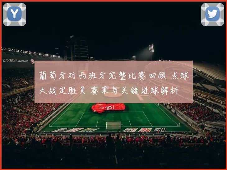 葡萄牙对西班牙完整比赛回顾 点球大战定胜负 赛果与关键进球解析