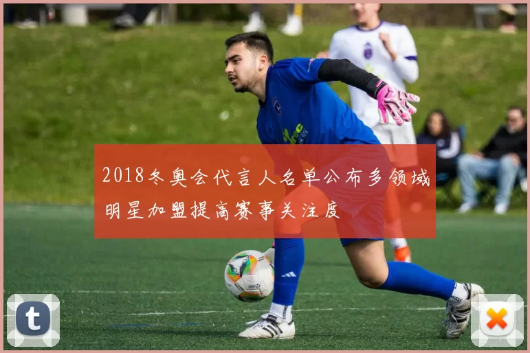 2018冬奥会代言人名单公布多领域明星加盟提高赛事关注度