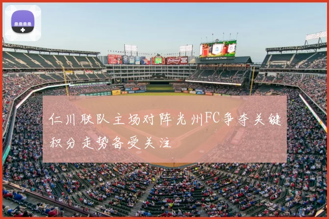 仁川联队主场对阵光州FC争夺关键积分走势备受关注