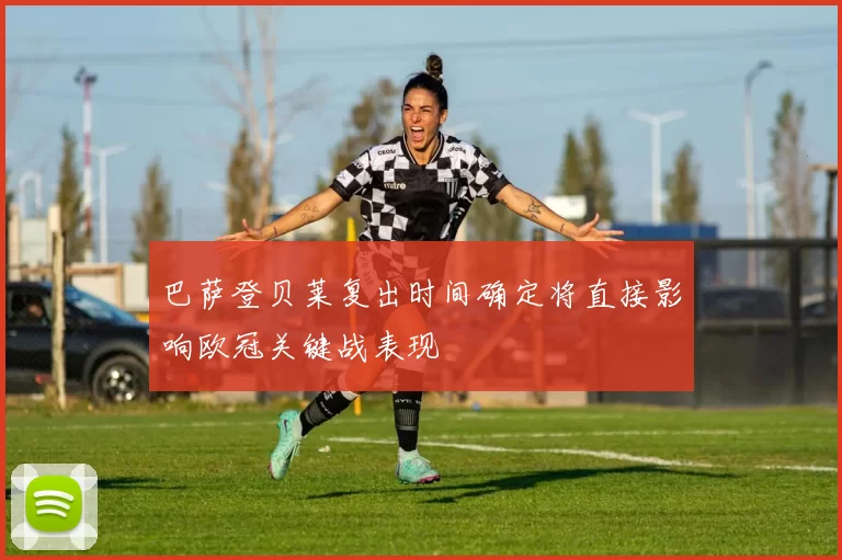 巴萨登贝莱复出时间确定将直接影响欧冠关键战表现