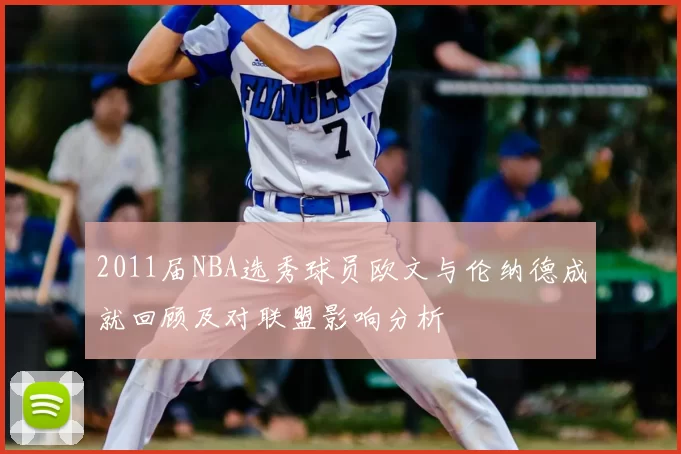 2011届NBA选秀球员欧文与伦纳德成就回顾及对联盟影响分析