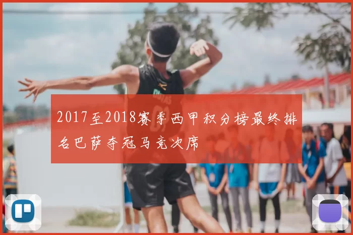 2017至2018赛季西甲积分榜最终排名巴萨夺冠马竞次席