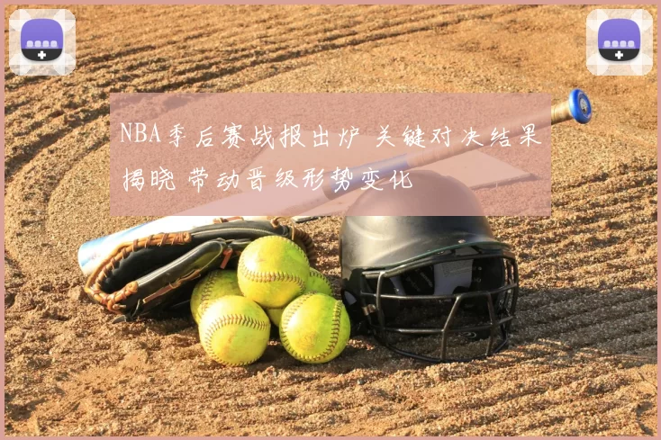 NBA季后赛战报出炉 关键对决结果揭晓 带动晋级形势变化