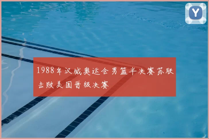 1988年汉城奥运会男篮半决赛苏联击败美国晋级决赛