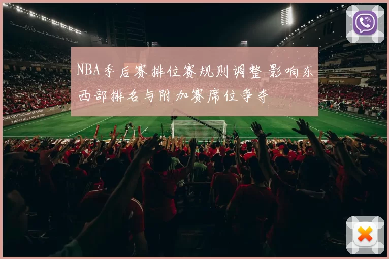 NBA季后赛排位赛规则调整 影响东西部排名与附加赛席位争夺